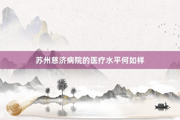 苏州慈济病院的医疗水平何如样